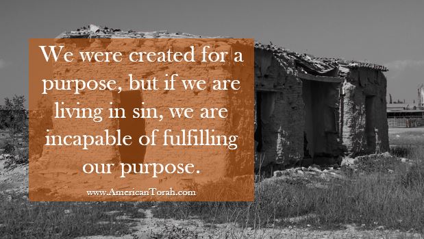 We were created for a purpose, but if we are living in sin, we are incapable of fulfilling our purpose.