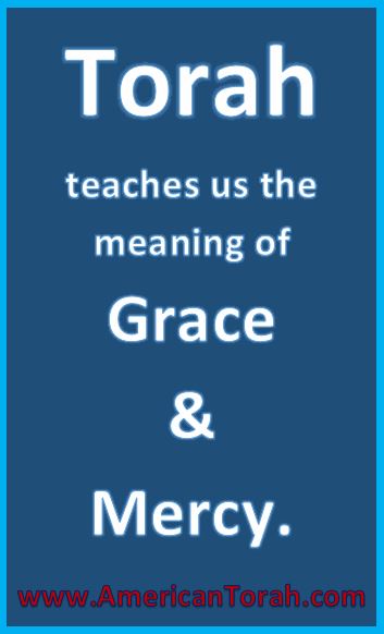 Torah teaches us the meaning of grace and mercy.