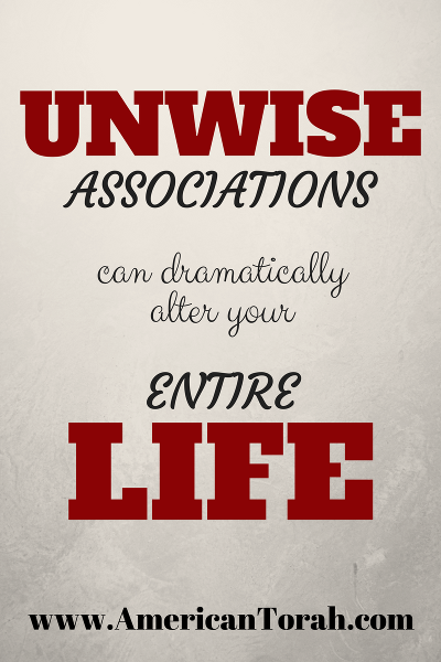 Unwise associations can dramatically affect your entire life!