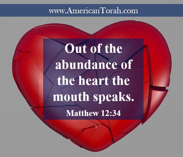 out of the abundance of the heart the mouth speaks. Matthew 12:34