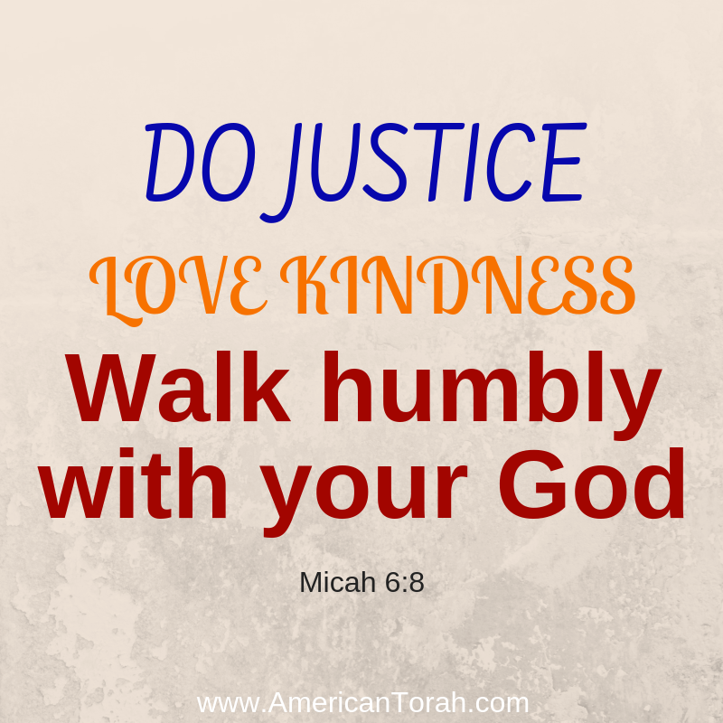 He has told you, O man, what is good; and what does the LORD require of you but to do justice, and to love kindness, and to walk humbly with your God? Micah 6:8