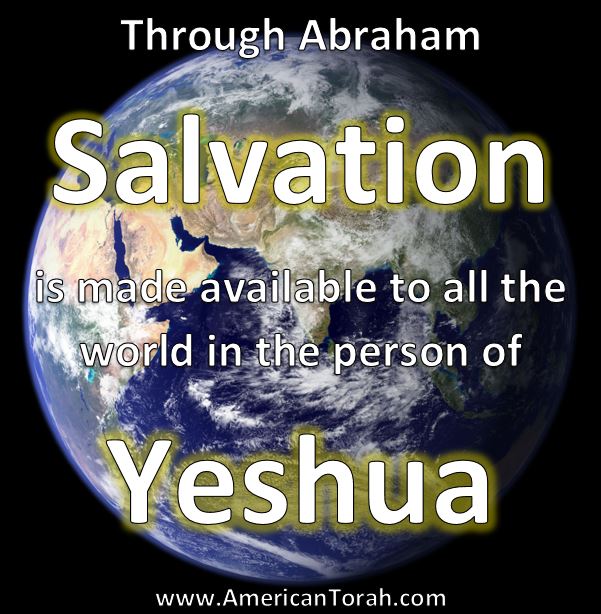 Through Abraham, Salvation is available to the whole world in the person of Yeshua/Jesus.