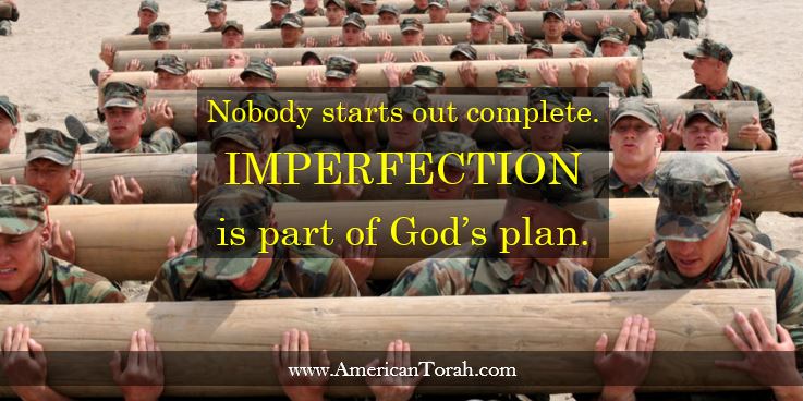 Nobody starts out complete. IMPERFECTION is part of God’s plan.