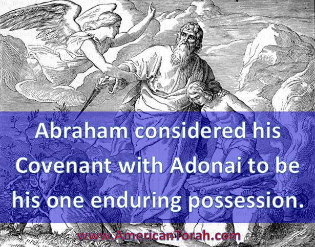 Abraham considered his covenant with Adonai to be his one enduring possession.