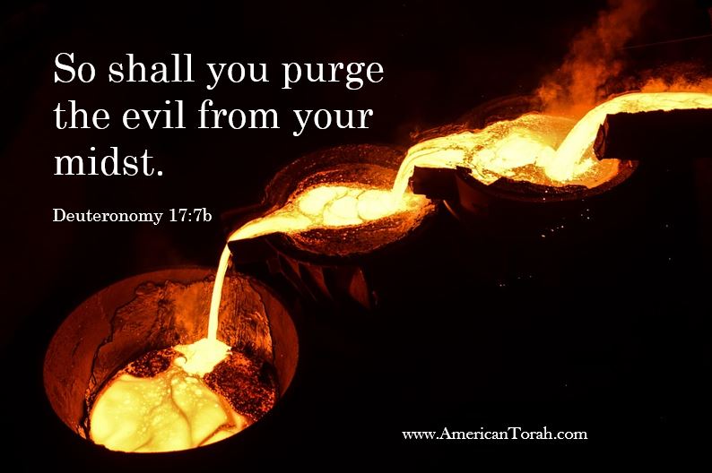 Torah says we are to purge the evil from our midst. The words of Jesus and Paul tell us how to do that.