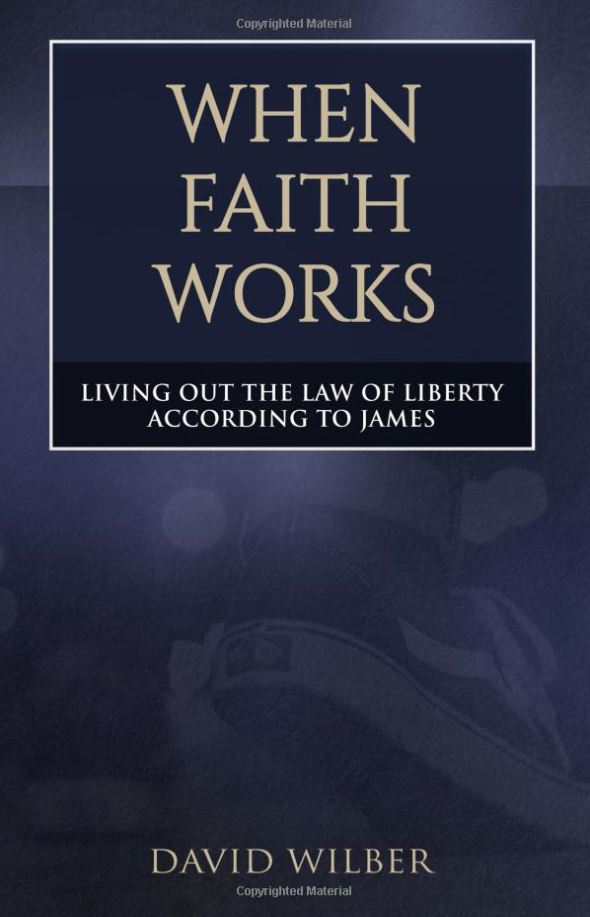When Faith Works: Living Out the Law of Liberty According to James by David Wilber