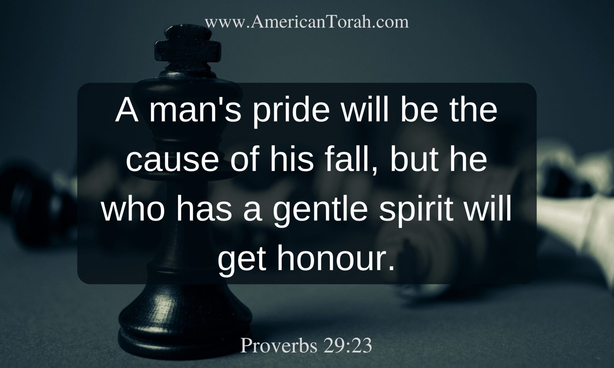 Proverbs 29:23  One's pride will bring him low, but he who is lowly in spirit will obtain honor.