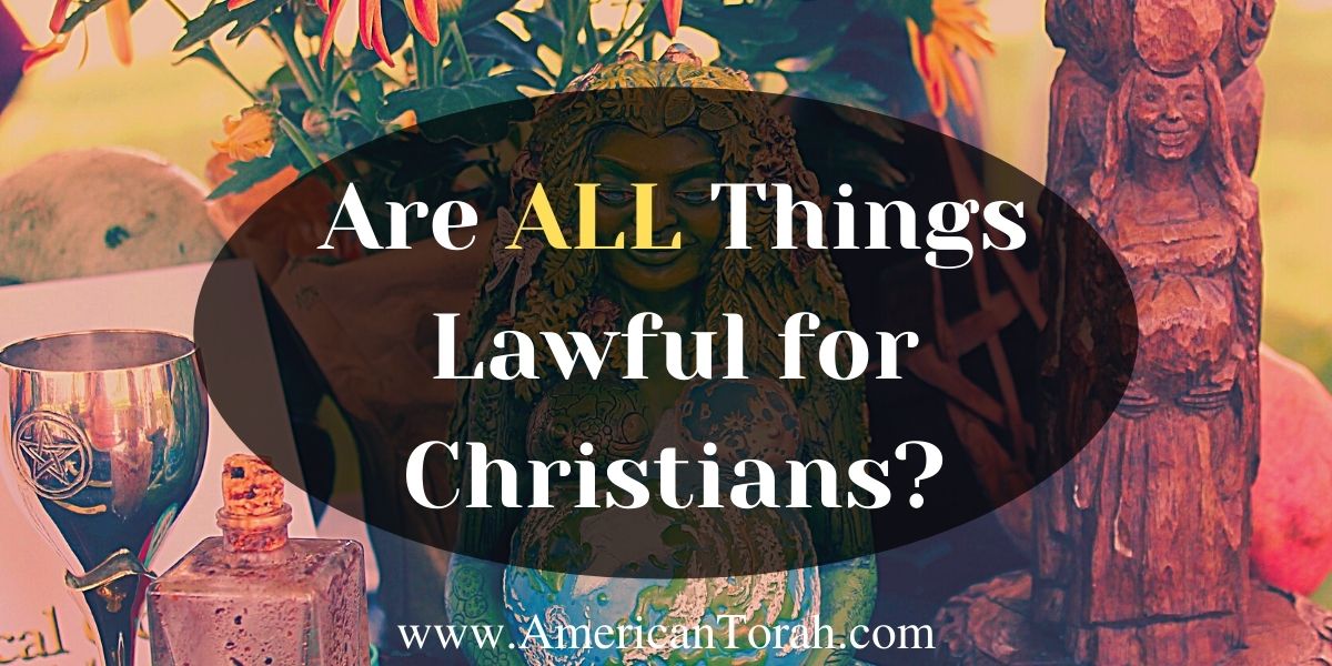 Did Paul write that all things are lawful for Christians? Is the Torah irrelevant to the Christian?