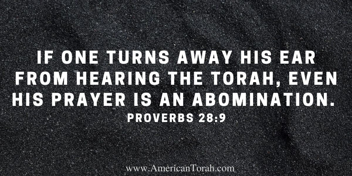 If one turns away his ear from hearing the law, even his prayer is an abomination. Proverbs 28:9