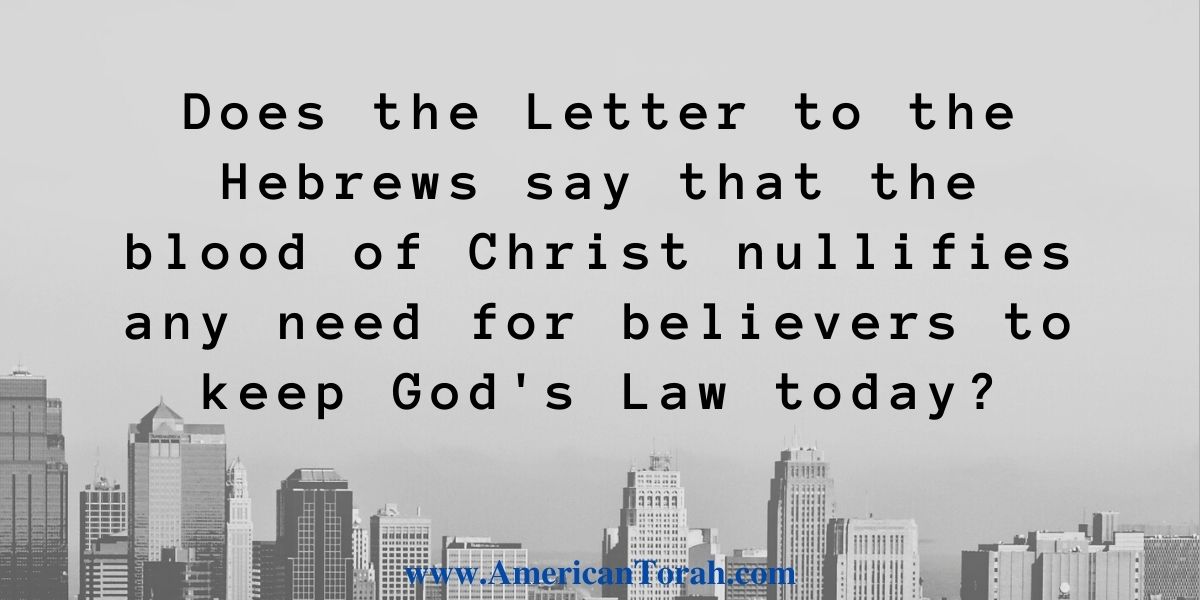 Does the Letter to the Hebrews say that the blood of Christ nullifies any need for believers to keep God's Law today? How does the Torah relate to the Christian?